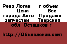 Рено Логан 2010г объем 1.6  › Цена ­ 1 000 - Все города Авто » Продажа запчастей   . Тверская обл.,Осташков г.